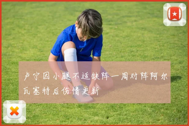 卢宁因小腿不适缺阵一周对阵阿尔瓦塞特后伤情更新