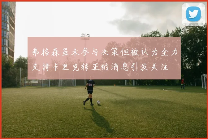 弗格森虽未参与决策但被认为全力支持卡里克转正的消息引发关注