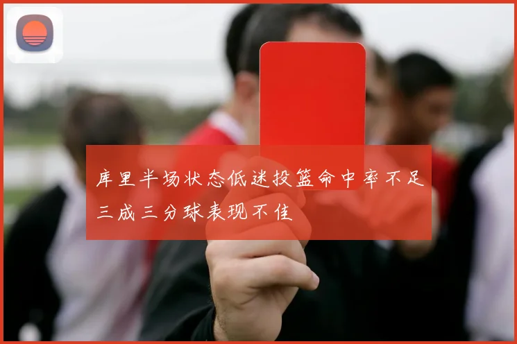 库里半场状态低迷投篮命中率不足三成三分球表现不佳