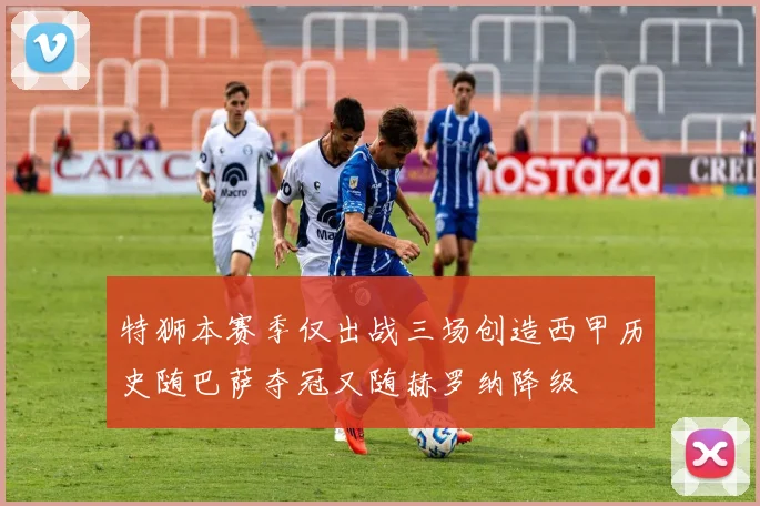 特狮本赛季仅出战三场创造西甲历史随巴萨夺冠又随赫罗纳降级