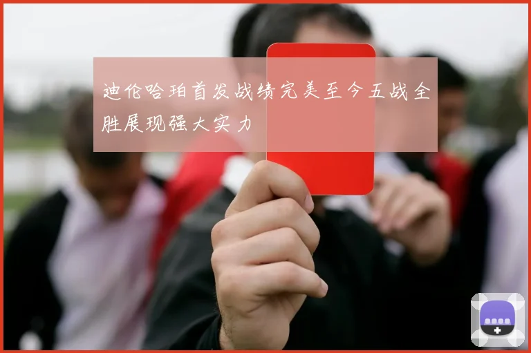 迪伦哈珀首发战绩完美至今五战全胜展现强大实力