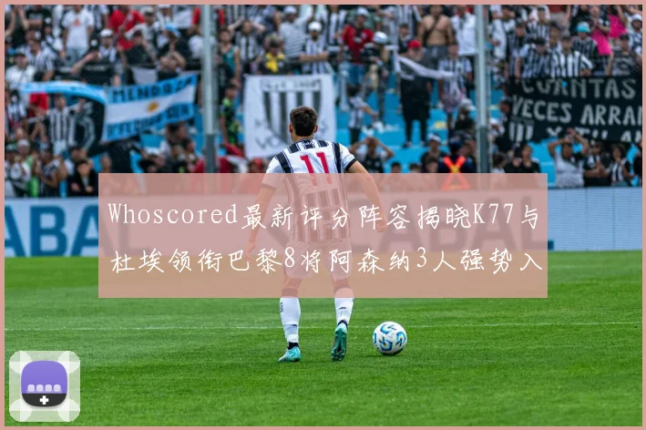 Whoscored最新评分阵容揭晓K77与杜埃领衔巴黎8将阿森纳3人强势入选