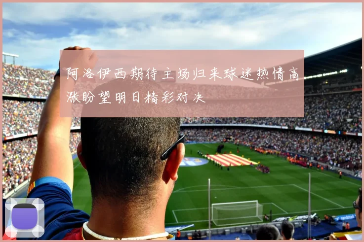 阿洛伊西期待主场归来球迷热情高涨盼望明日精彩对决