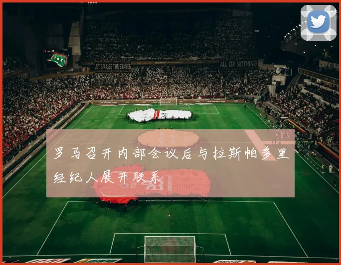 罗马召开内部会议后与拉斯帕多里经纪人展开联系