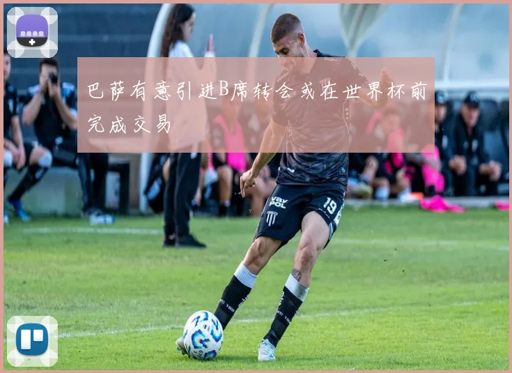 巴萨有意引进B席转会或在世界杯前完成交易