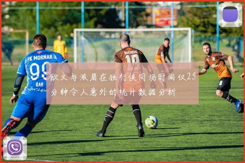 欧文与浓眉在独行侠同场时间仅25分钟令人意外的统计数据分析