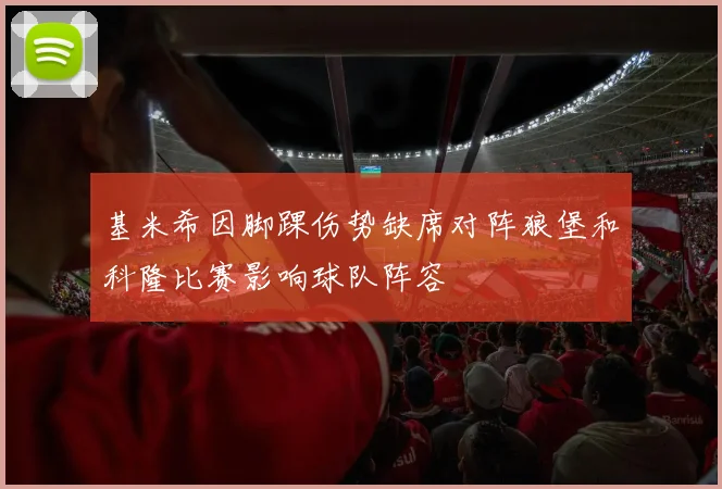 基米希因脚踝伤势缺席对阵狼堡和科隆比赛影响球队阵容