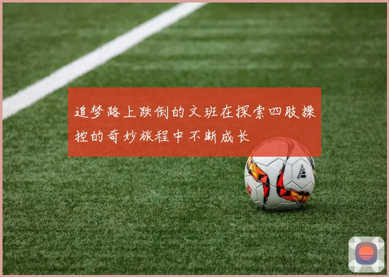 追梦路上跌倒的文班在探索四肢操控的奇妙旅程中不断成长