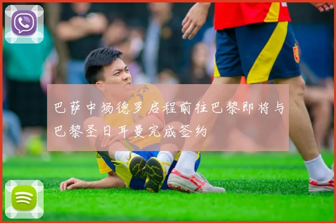 巴萨中场德罗启程前往巴黎即将与巴黎圣日耳曼完成签约