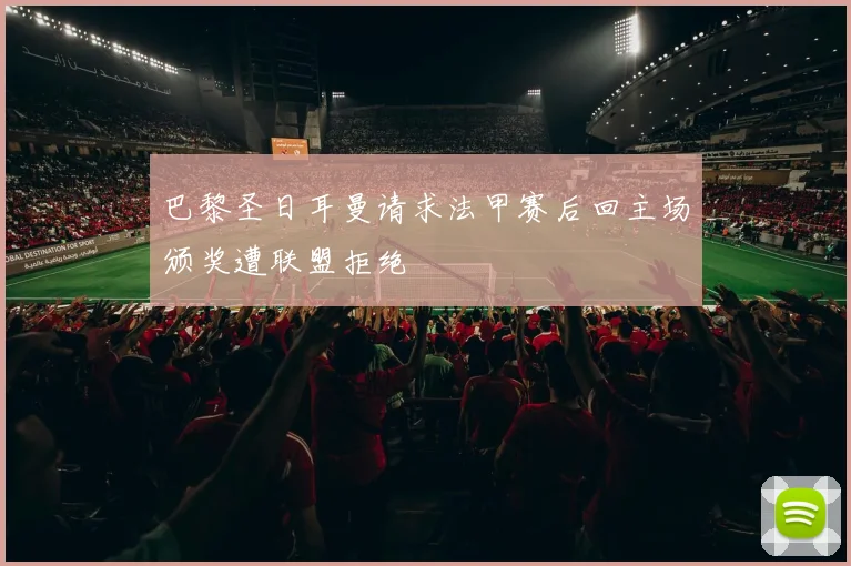巴黎圣日耳曼请求法甲赛后回主场颁奖遭联盟拒绝